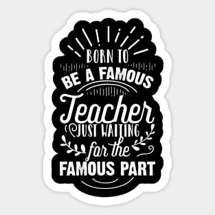 Born To Be A Famous Teacher Just Waiting for the Famous Part Sticker